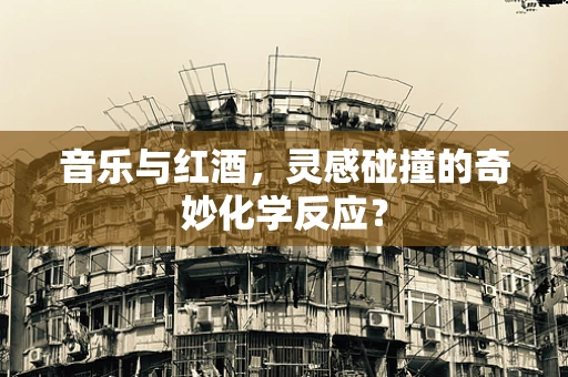 音乐与红酒，灵感碰撞的奇妙化学反应？