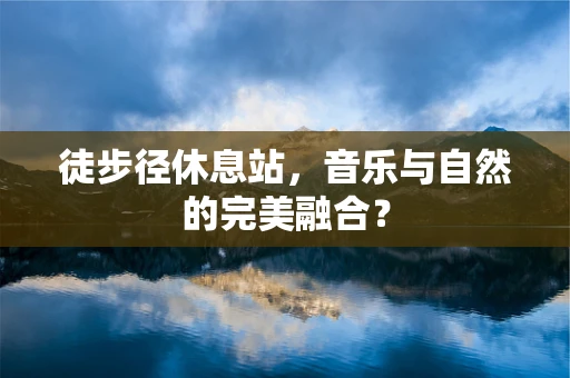 徒步径休息站，音乐与自然的完美融合？