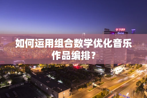 如何运用组合数学优化音乐作品编排？