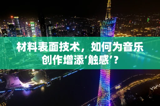 材料表面技术，如何为音乐创作增添‘触感’？