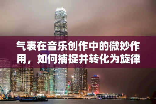 气表在音乐创作中的微妙作用，如何捕捉并转化为旋律的呼吸？