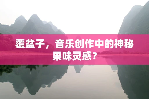 覆盆子，音乐创作中的神秘果味灵感？