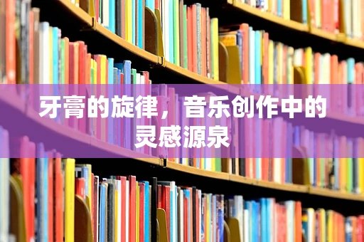 牙膏的旋律，音乐创作中的灵感源泉