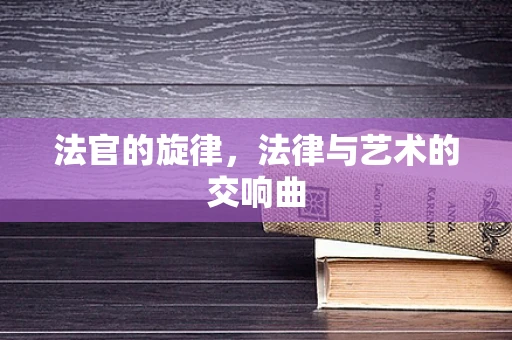 法官的旋律，法律与艺术的交响曲
