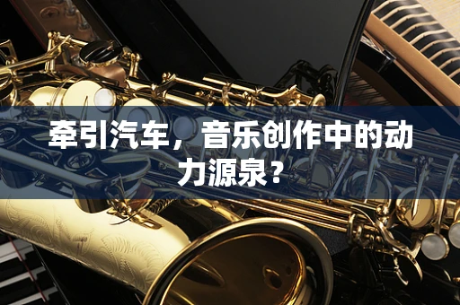 牵引汽车，音乐创作中的动力源泉？