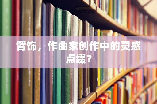 臂饰，作曲家创作中的灵感点缀？