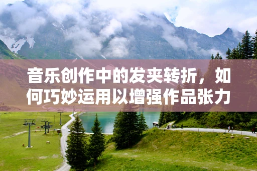 音乐创作中的发夹转折，如何巧妙运用以增强作品张力？