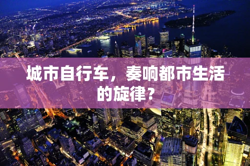 城市自行车，奏响都市生活的旋律？