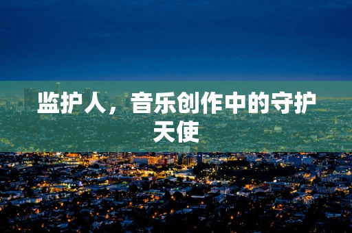 监护人，音乐创作中的守护天使