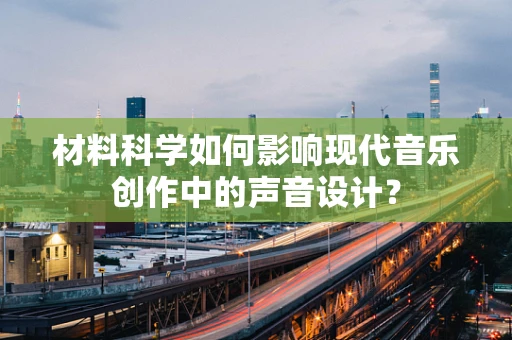 材料科学如何影响现代音乐创作中的声音设计？