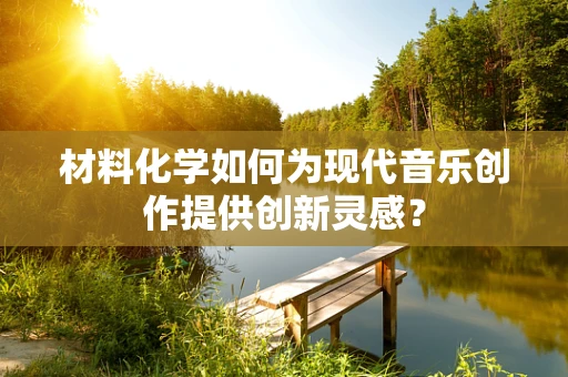 材料化学如何为现代音乐创作提供创新灵感？