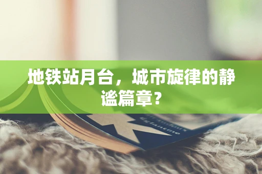 地铁站月台，城市旋律的静谧篇章？