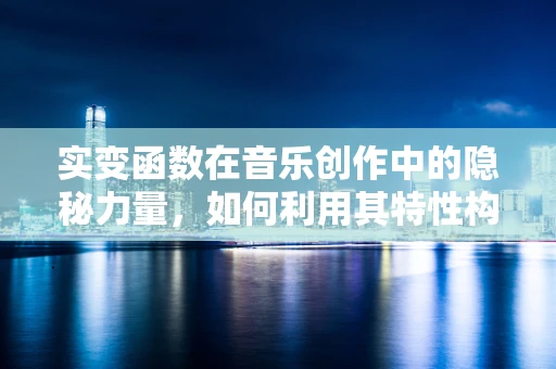 实变函数在音乐创作中的隐秘力量，如何利用其特性构建音乐结构？