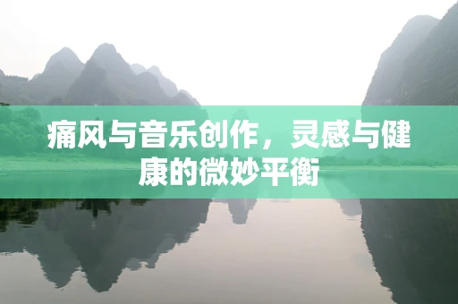 痛风与音乐创作，灵感与健康的微妙平衡