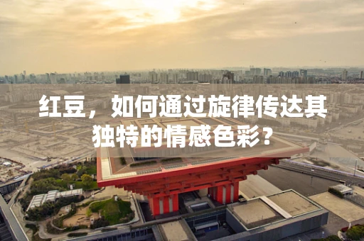 红豆，如何通过旋律传达其独特的情感色彩？