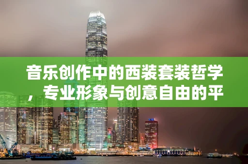 音乐创作中的西装套装哲学，专业形象与创意自由的平衡