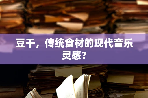 豆干，传统食材的现代音乐灵感？