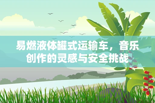 易燃液体罐式运输车，音乐创作的灵感与安全挑战