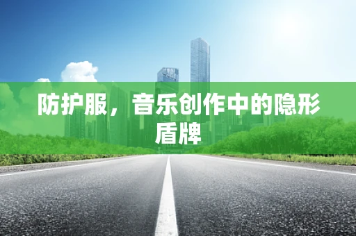 防护服，音乐创作中的隐形盾牌