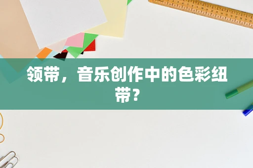 领带，音乐创作中的色彩纽带？
