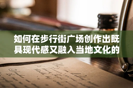 如何在步行街广场创作出既具现代感又融入当地文化的音乐？