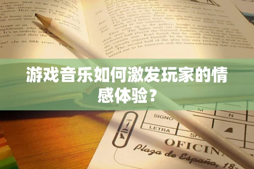 游戏音乐如何激发玩家的情感体验？