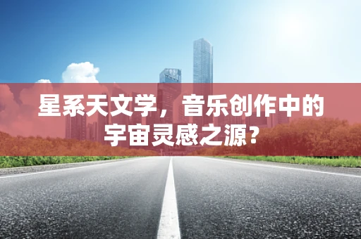 星系天文学，音乐创作中的宇宙灵感之源？