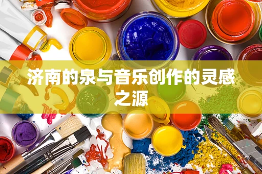 济南的泉与音乐创作的灵感之源