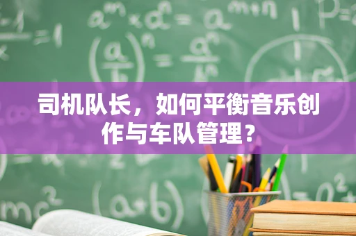 司机队长，如何平衡音乐创作与车队管理？