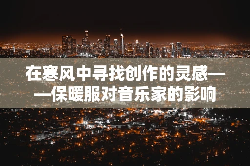 在寒风中寻找创作的灵感——保暖服对音乐家的影响