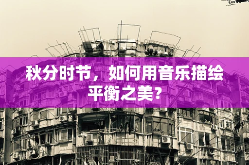 秋分时节，如何用音乐描绘平衡之美？