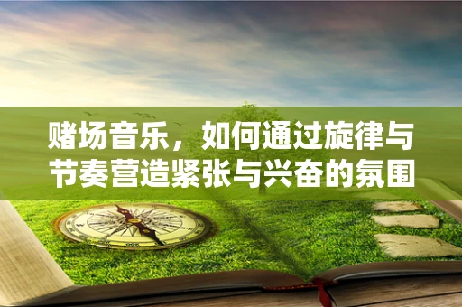 赌场音乐，如何通过旋律与节奏营造紧张与兴奋的氛围？