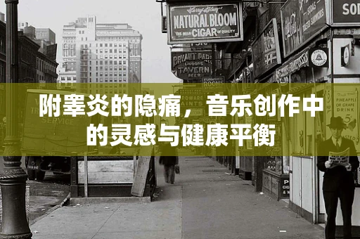 附睾炎的隐痛，音乐创作中的灵感与健康平衡