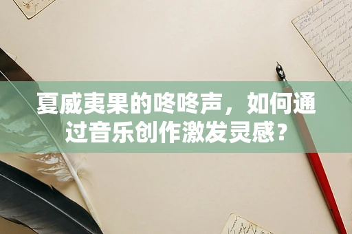 夏威夷果的咚咚声，如何通过音乐创作激发灵感？