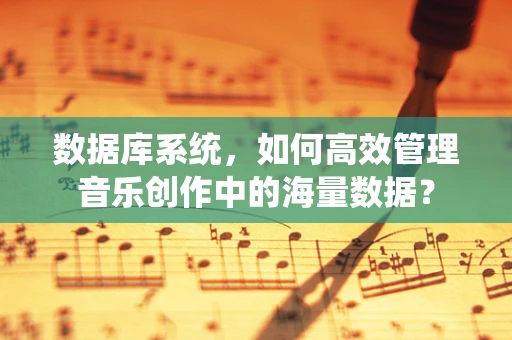 数据库系统，如何高效管理音乐创作中的海量数据？