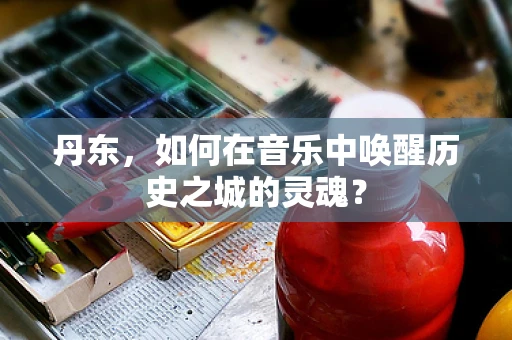 丹东，如何在音乐中唤醒历史之城的灵魂？