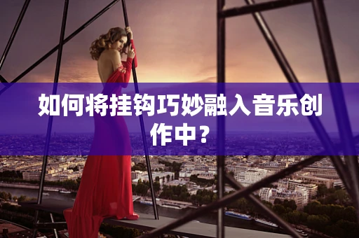 如何将挂钩巧妙融入音乐创作中？