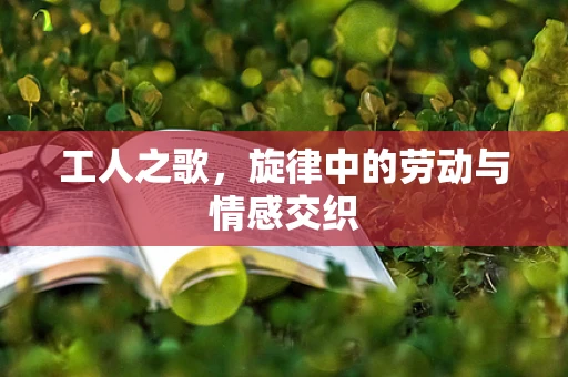 工人之歌，旋律中的劳动与情感交织
