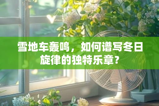 雪地车轰鸣，如何谱写冬日旋律的独特乐章？