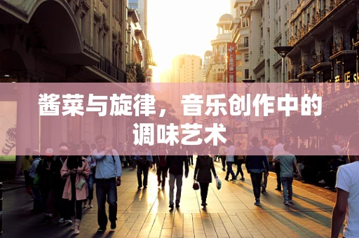 酱菜与旋律，音乐创作中的调味艺术