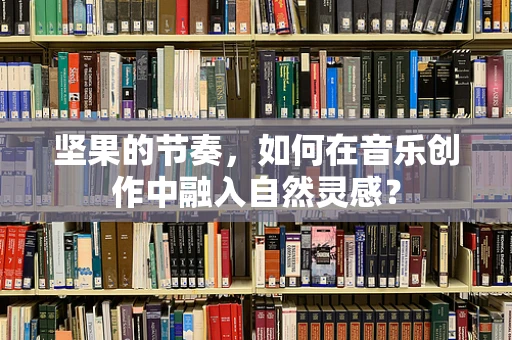 坚果的节奏，如何在音乐创作中融入自然灵感？