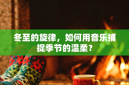 冬至的旋律，如何用音乐捕捉季节的温柔？