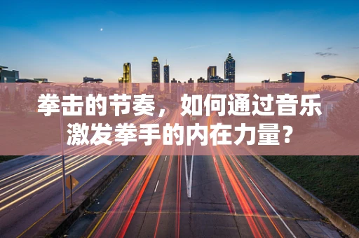 拳击的节奏，如何通过音乐激发拳手的内在力量？