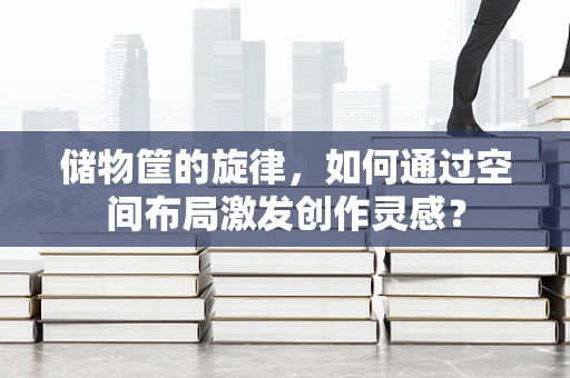 储物筐的旋律，如何通过空间布局激发创作灵感？