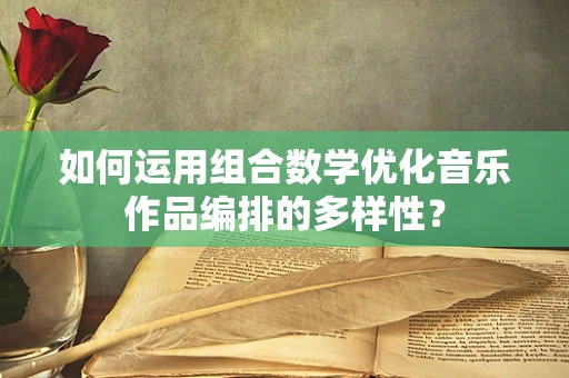 如何运用组合数学优化音乐作品编排的多样性？