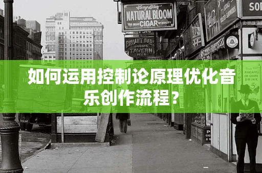 如何运用控制论原理优化音乐创作流程？
