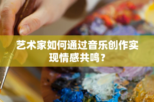 艺术家如何通过音乐创作实现情感共鸣？