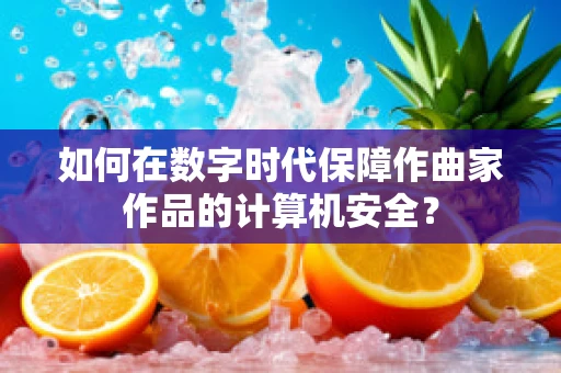 如何在数字时代保障作曲家作品的计算机安全？