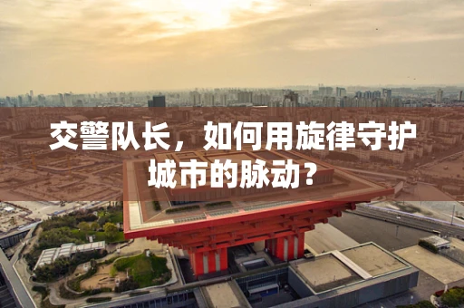 交警队长，如何用旋律守护城市的脉动？