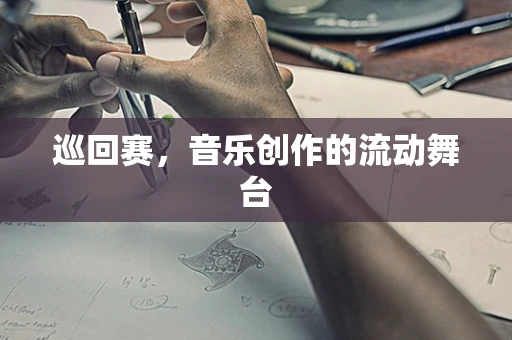 巡回赛，音乐创作的流动舞台